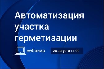 Вебинар «Автоматизация участка герметизации»